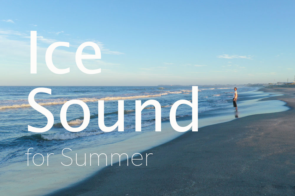 Ice Sound for Summer　暑さで蕩けそうな頭をキリッと冷やす納涼夏サウンド♪